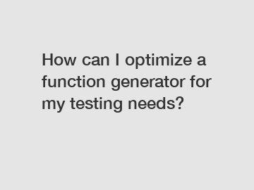 How can I optimize a function generator for my testing needs?