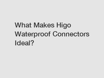 What Makes Higo Waterproof Connectors Ideal?