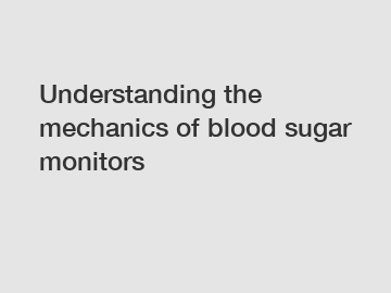 Understanding the mechanics of blood sugar monitors