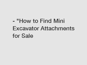 - "How to Find Mini Excavator Attachments for Sale