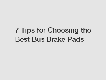 7 Tips for Choosing the Best Bus Brake Pads