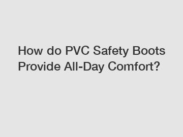 How do PVC Safety Boots Provide All-Day Comfort?