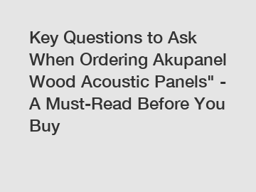 Key Questions to Ask When Ordering Akupanel Wood Acoustic Panels" - A Must-Read Before You Buy