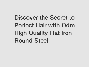 Discover the Secret to Perfect Hair with Odm High Quality Flat Iron Round Steel