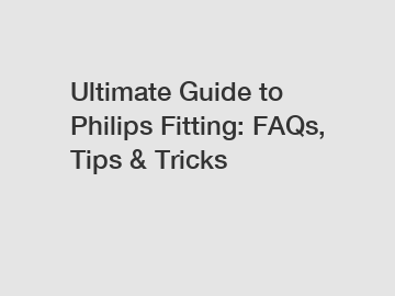 Ultimate Guide to Philips Fitting: FAQs, Tips & Tricks