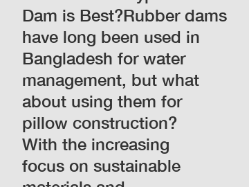 Which Pillow Type Rubber Dam is Best?Rubber dams have long been used in Bangladesh for water management, but what about using them for pillow construction? With the increasing focus on sustainable mat