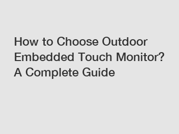 How to Choose Outdoor Embedded Touch Monitor? A Complete Guide