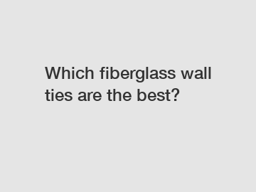 Which fiberglass wall ties are the best?