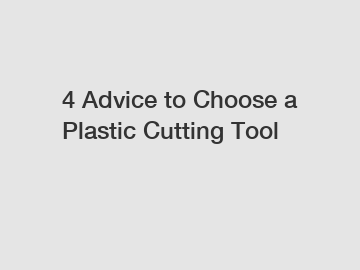 4 Advice to Choose a Plastic Cutting Tool