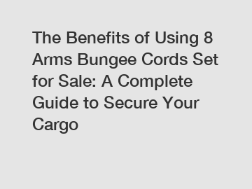 The Benefits of Using 8 Arms Bungee Cords Set for Sale: A Complete Guide to Secure Your Cargo