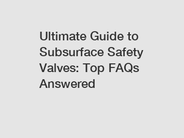 Ultimate Guide to Subsurface Safety Valves: Top FAQs Answered