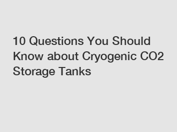 10 Questions You Should Know about Cryogenic CO2 Storage Tanks