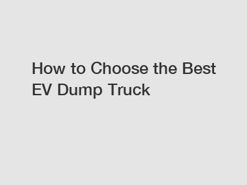 How to Choose the Best EV Dump Truck