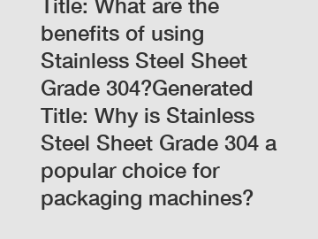 Title: What are the benefits of using Stainless Steel Sheet Grade 304?Generated Title: Why is Stainless Steel Sheet Grade 304 a popular choice for packaging machines?