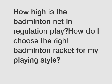 How high is the badminton net in regulation play?How do I choose the right badminton racket for my playing style?