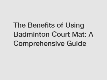 The Benefits of Using Badminton Court Mat: A Comprehensive Guide