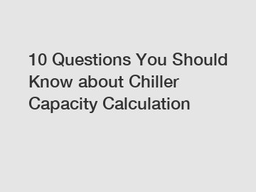 10 Questions You Should Know about Chiller Capacity Calculation