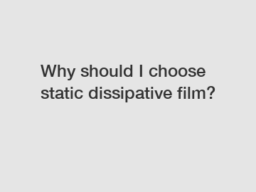 Why should I choose static dissipative film?