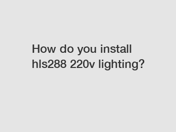 How do you install hls288 220v lighting?