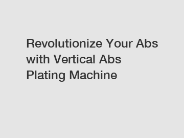 Revolutionize Your Abs with Vertical Abs Plating Machine