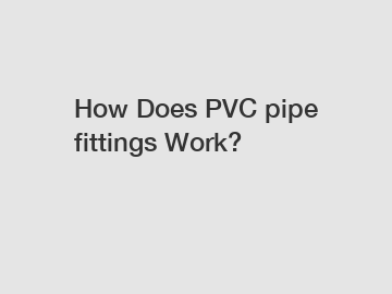 How Does PVC pipe fittings Work?
