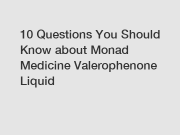 10 Questions You Should Know about Monad Medicine Valerophenone Liquid