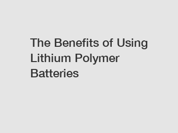 The Benefits of Using Lithium Polymer Batteries