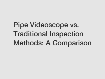 Pipe Videoscope vs. Traditional Inspection Methods: A Comparison
