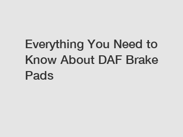 Everything You Need to Know About DAF Brake Pads