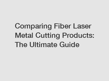 Comparing Fiber Laser Metal Cutting Products: The Ultimate Guide