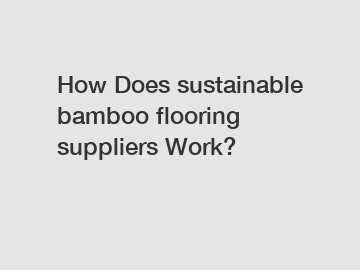 How Does sustainable bamboo flooring suppliers Work?