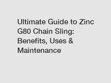 Ultimate Guide to Zinc G80 Chain Sling: Benefits, Uses & Maintenance