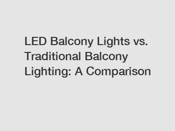 LED Balcony Lights vs. Traditional Balcony Lighting: A Comparison