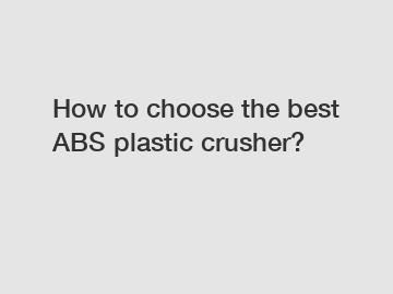 How to choose the best ABS plastic crusher?