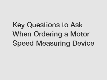 Key Questions to Ask When Ordering a Motor Speed Measuring Device