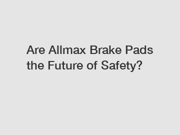 Are Allmax Brake Pads the Future of Safety?