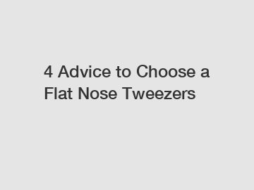 4 Advice to Choose a Flat Nose Tweezers