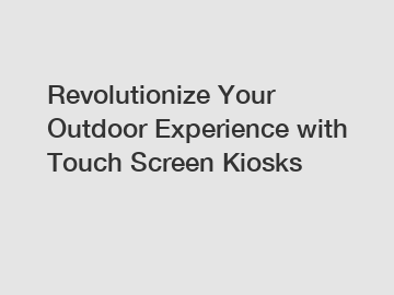 Revolutionize Your Outdoor Experience with Touch Screen Kiosks