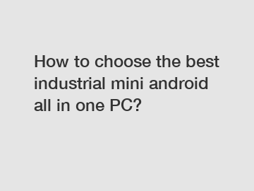 How to choose the best industrial mini android all in one PC?