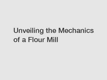 Unveiling the Mechanics of a Flour Mill