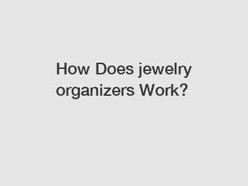 How Does jewelry organizers Work?