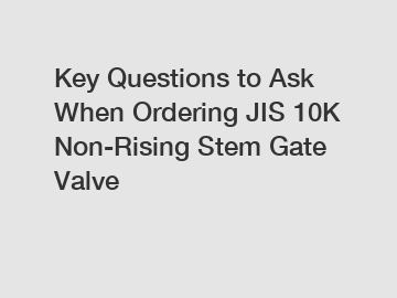 Key Questions to Ask When Ordering JIS 10K Non-Rising Stem Gate Valve