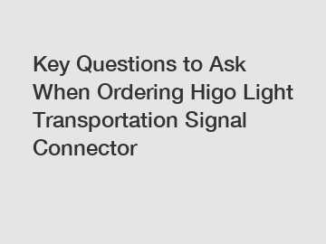 Key Questions to Ask When Ordering Higo Light Transportation Signal Connector