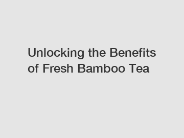 Unlocking the Benefits of Fresh Bamboo Tea