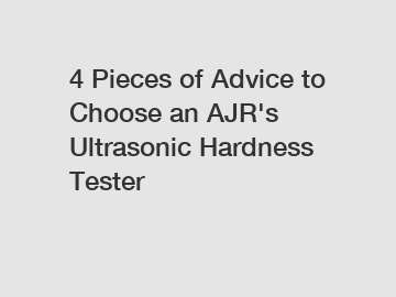 4 Pieces of Advice to Choose an AJR's Ultrasonic Hardness Tester