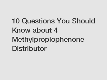 10 Questions You Should Know about 4 Methylpropiophenone Distributor