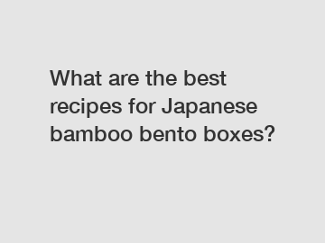 What are the best recipes for Japanese bamboo bento boxes?