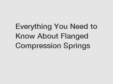 Everything You Need to Know About Flanged Compression Springs