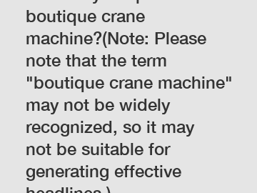 How do you optimize a boutique crane machine?(Note: Please note that the term "boutique crane machine" may not be widely recognized, so it may not be suitable for generating effective headlines.)