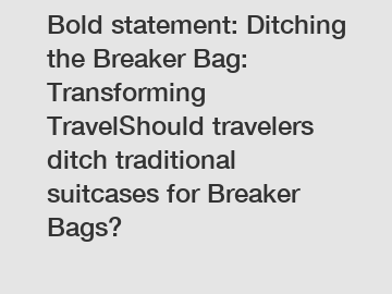 Bold statement: Ditching the Breaker Bag: Transforming TravelShould travelers ditch traditional suitcases for Breaker Bags?